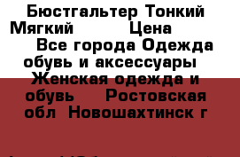  Бюстгальтер Тонкий Мягкий Racer › Цена ­ 151-166 - Все города Одежда, обувь и аксессуары » Женская одежда и обувь   . Ростовская обл.,Новошахтинск г.